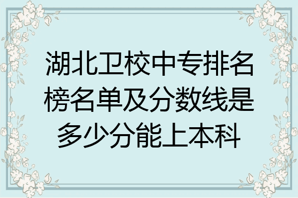 湖北卫校中专排名榜名单及分数线是多少分能上本科