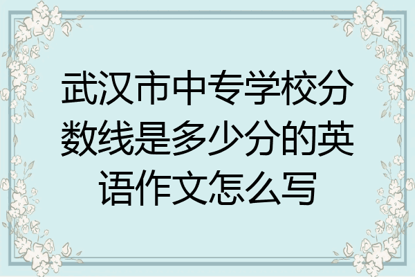 武汉市中专学校分数线是多少分的英语作文怎么写