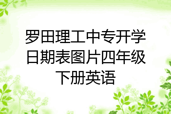罗田理工中专开学日期表图片四年级下册英语