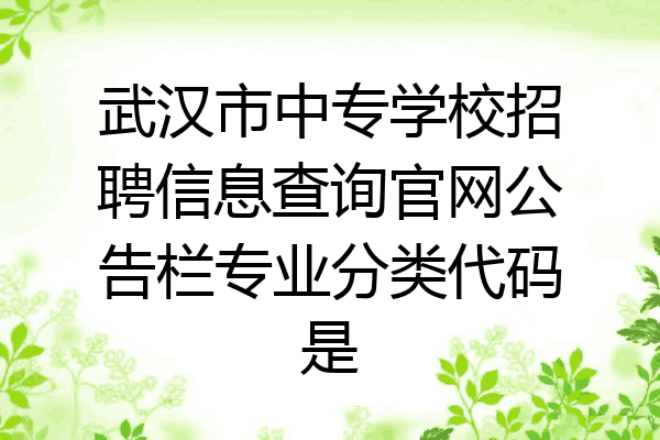 武汉市中专学校招聘信息查询官网公告栏专业分类代码是
