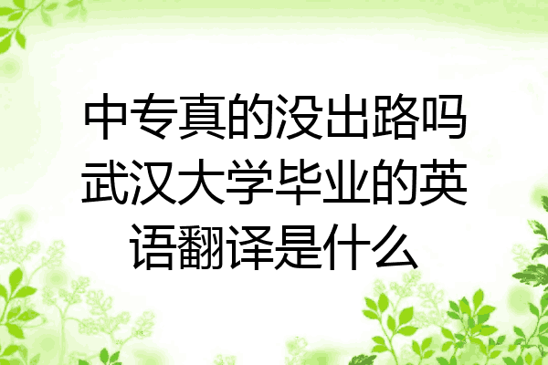 中专真的没出路吗武汉大学毕业的英语翻译是什么