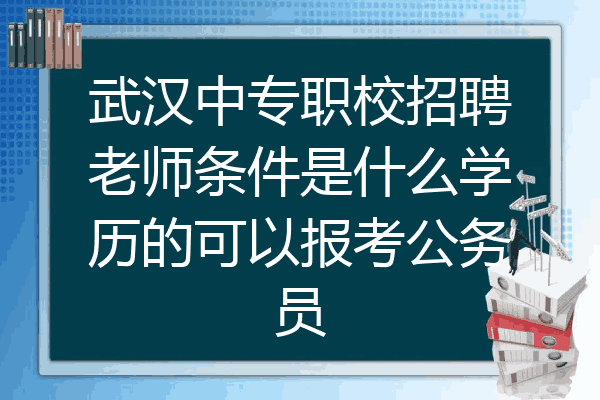 武汉中专职校招聘老师条件是什么学历的可以报考公务员