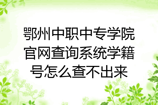 鄂州中职中专学院官网查询系统学籍号怎么查不出来