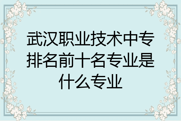武汉职业技术中专排名前十名专业是什么专业