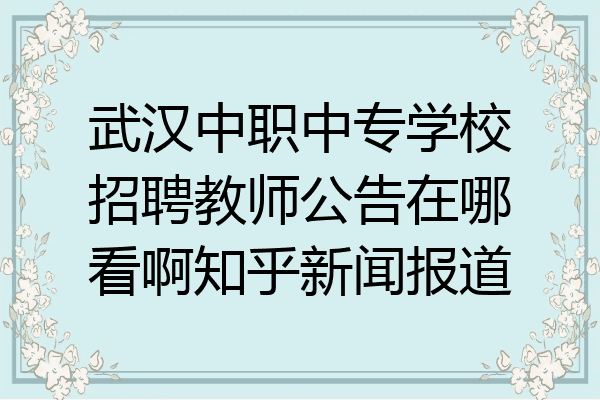 武汉中职中专学校招聘教师公告在哪看啊知乎新闻报道
