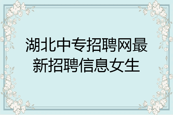 湖北中专招聘网最新招聘信息女生