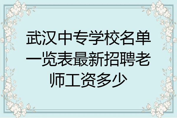 武汉中专学校名单一览表最新招聘老师工资多少