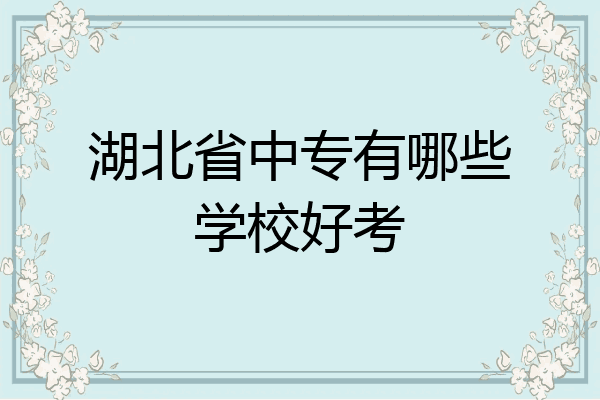 湖北省中专有哪些学校好考