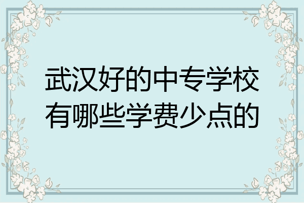 武汉好的中专学校有哪些学费少点的