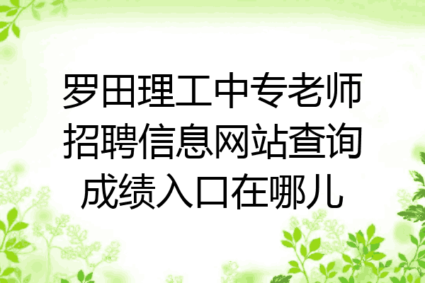 罗田理工中专老师招聘信息网站查询成绩入口在哪儿