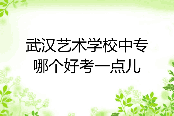 武汉艺术学校中专哪个好考一点儿