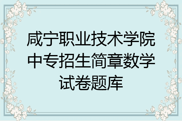咸宁职业技术学院中专招生简章数学试卷题库