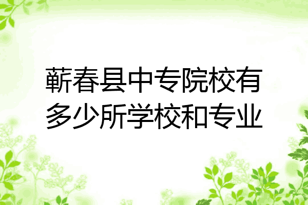 蕲春县中专院校有多少所学校和专业
