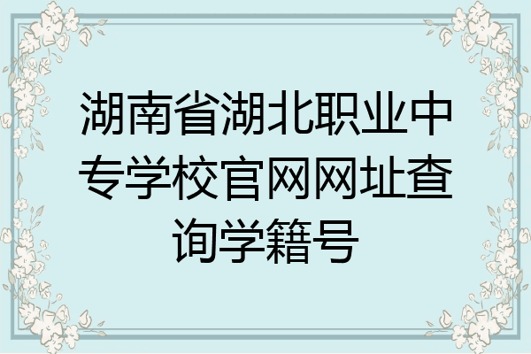 湖南省湖北职业中专学校官网网址查询学籍号