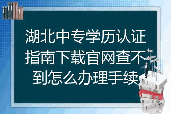 湖北中专学历认证指南下载官网查不到怎么办理手续