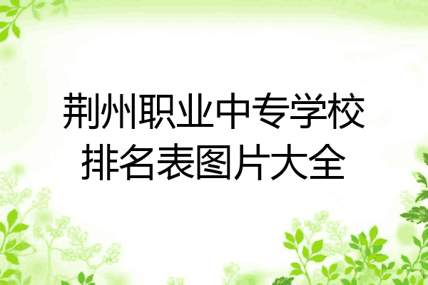 荆州职业中专学校排名表图片大全