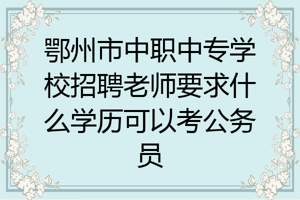 鄂州市中职中专学校招聘老师要求什么学历可以考公务员