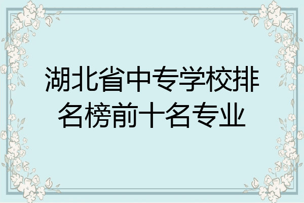 湖北省中专学校排名榜前十名专业