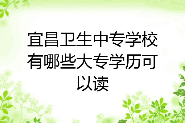 宜昌卫生中专学校有哪些大专学历可以读