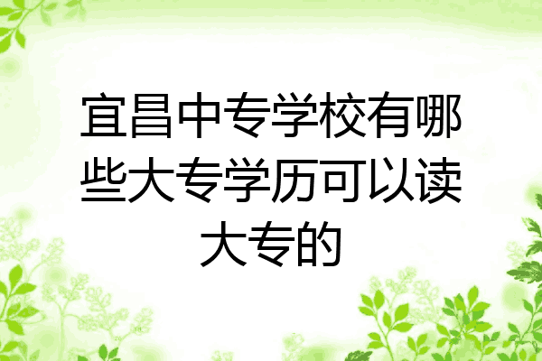 宜昌中专学校有哪些大专学历可以读大专的