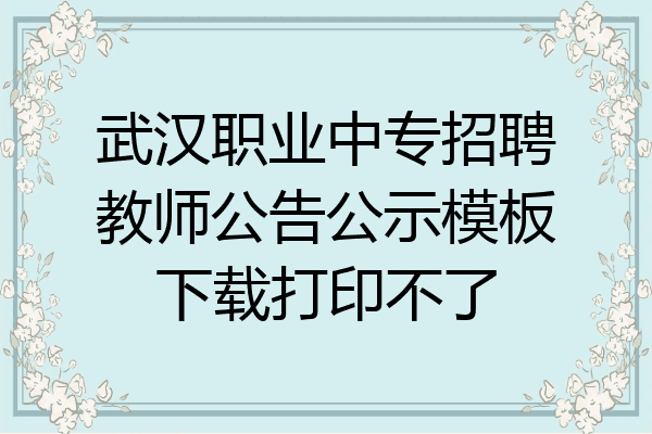 武汉职业中专招聘教师公告公示模板下载打印不了