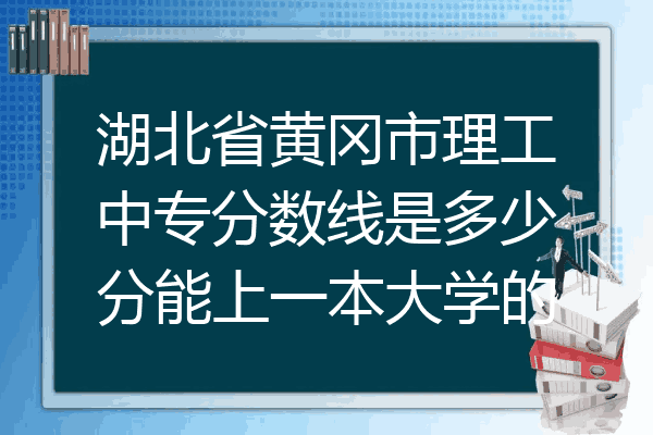 湖北省黄冈市理工中专分数线是多少分能上一本大学的