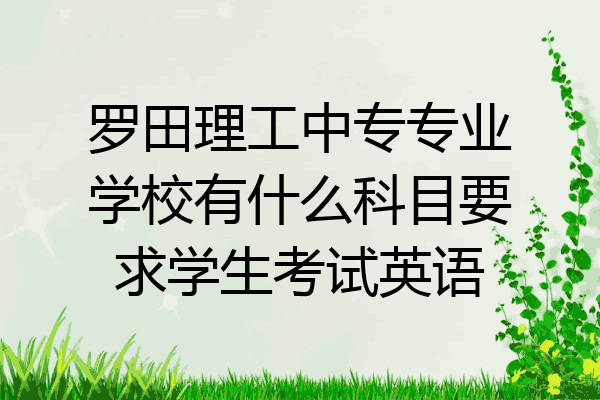 罗田理工中专专业学校有什么科目要求学生考试英语