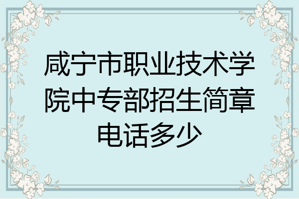 咸宁市职业技术学院中专部招生简章电话多少