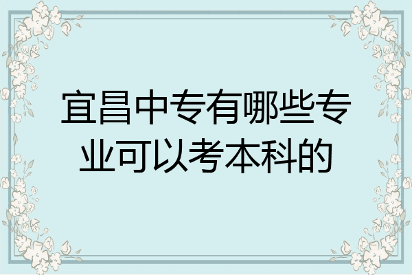 宜昌中专有哪些专业可以考本科的