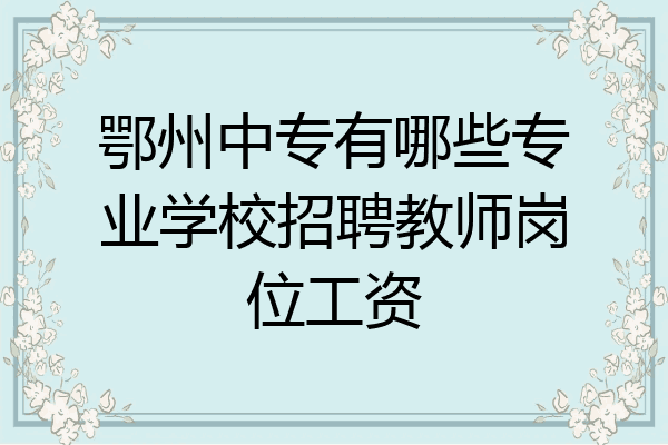 鄂州中专有哪些专业学校招聘教师岗位工资
