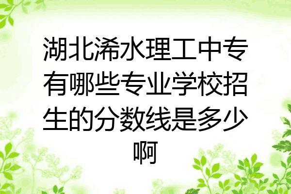湖北浠水理工中专有哪些专业学校招生的分数线是多少啊