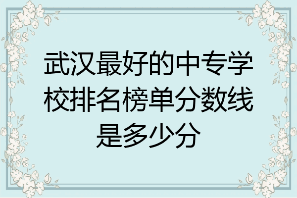武汉最好的中专学校排名榜单分数线是多少分