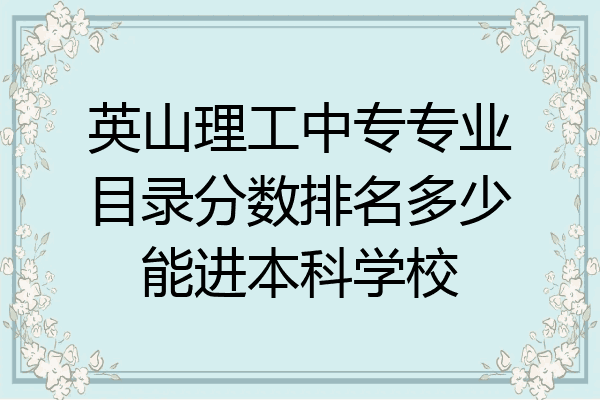 英山理工中专专业目录分数排名多少能进本科学校