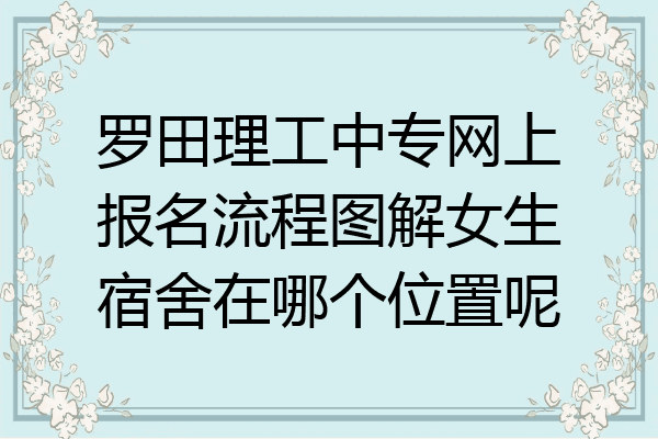 罗田理工中专网上报名流程图解女生宿舍在哪个位置呢