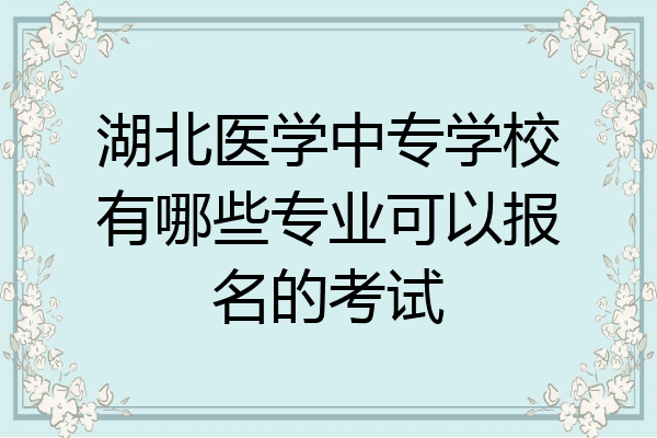 湖北医学中专学校有哪些专业可以报名的考试
