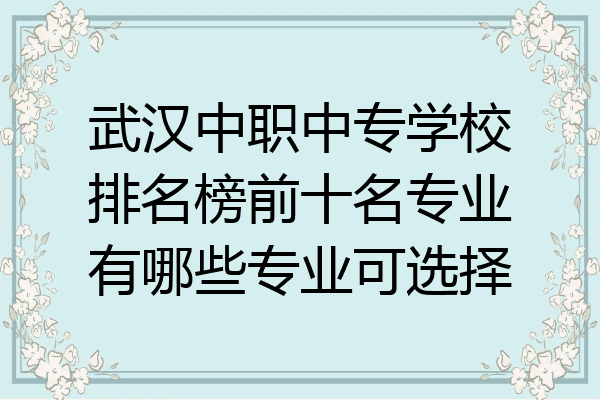 武汉中职中专学校排名榜前十名专业有哪些专业可选择