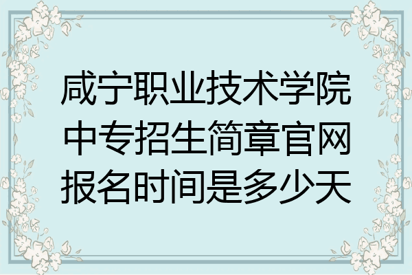 咸宁职业技术学院中专招生简章官网报名时间是多少天