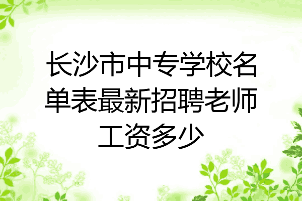 长沙市中专学校名单表最新招聘老师工资多少