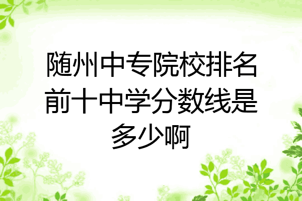 随州中专院校排名前十中学分数线是多少啊