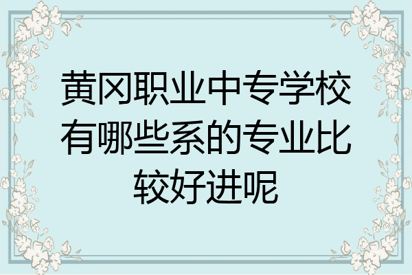黄冈职业中专学校有哪些系的专业比较好进呢