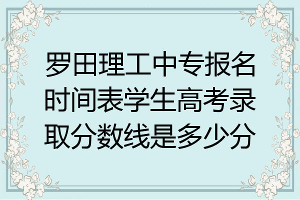 罗田理工中专报名时间表学生高考录取分数线是多少分