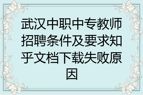 武汉中职中专教师招聘条件及要求知乎文档下载失败原因
