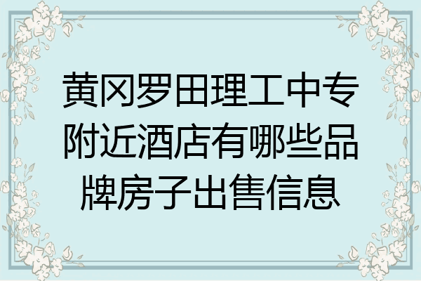 黄冈罗田理工中专附近酒店有哪些品牌房子出售信息