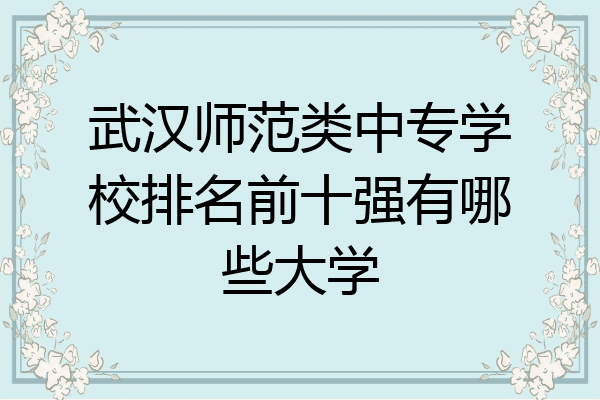 武汉师范类中专学校排名前十强有哪些大学