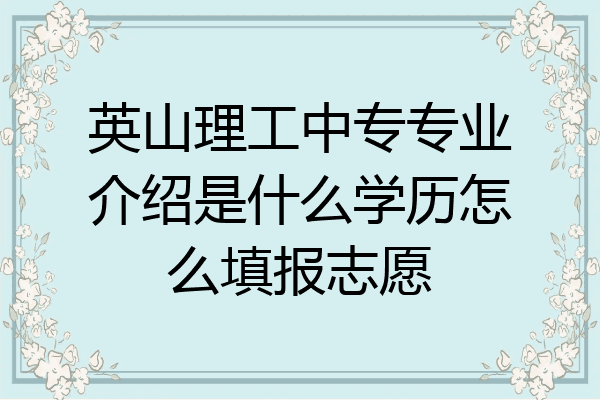 英山理工中专专业介绍是什么学历怎么填报志愿