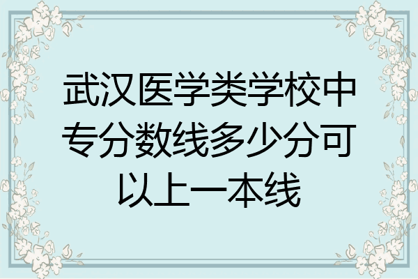 武汉医学类学校中专分数线多少分可以上一本线
