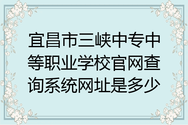宜昌市三峡中专中等职业学校官网查询系统网址是多少