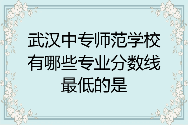武汉中专师范学校有哪些专业分数线最低的是