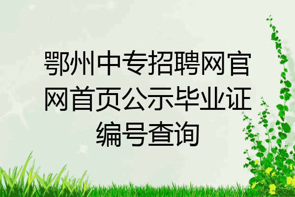 鄂州中专招聘网官网首页公示毕业证编号查询