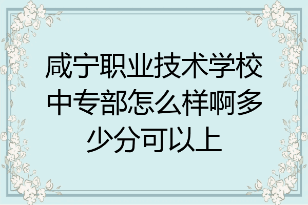 咸宁职业技术学校中专部怎么样啊多少分可以上